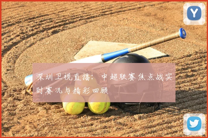 深圳卫视直播：中超联赛焦点战实时赛况与精彩回顾