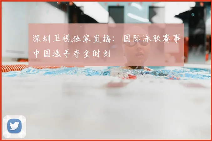 深圳卫视独家直播：国际泳联赛事中国选手夺金时刻