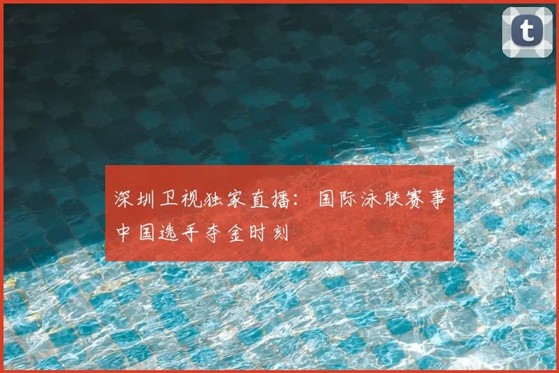 深圳卫视独家直播：国际泳联赛事中国选手夺金时刻