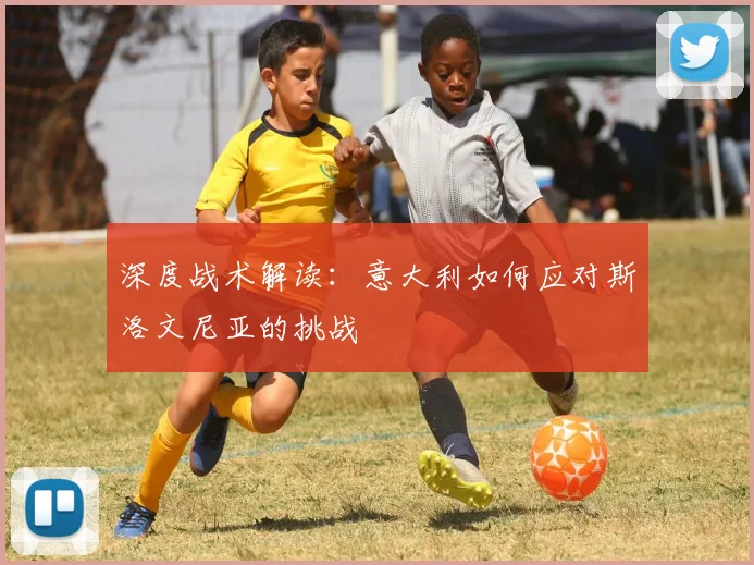 深度战术解读：意大利如何应对斯洛文尼亚的挑战