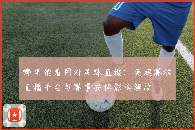 哪里能看国外足球直播:英超赛程直播平台与赛事安排影响解读