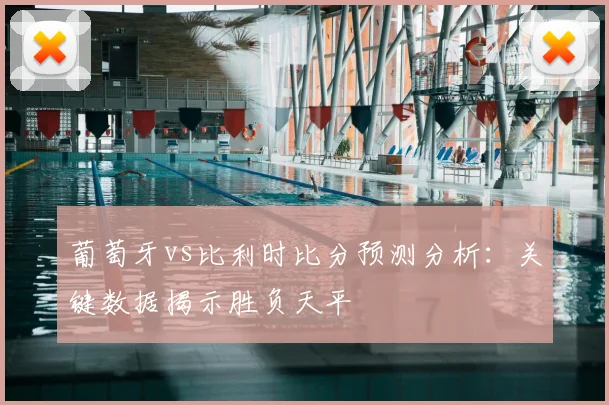 葡萄牙vs比利时比分预测分析：关键数据揭示胜负天平