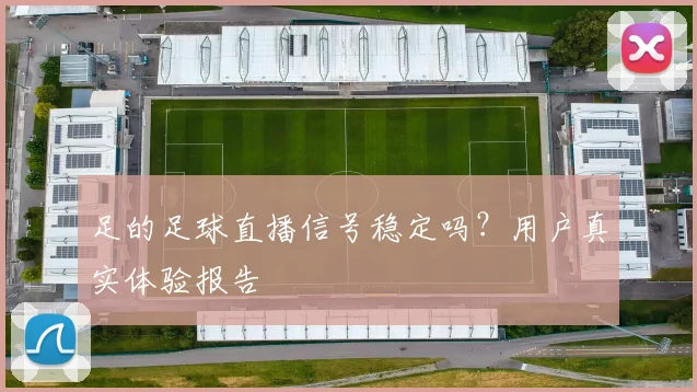 足的足球直播信号稳定吗？用户真实体验报告