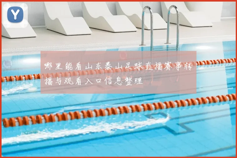 哪里能看山东泰山足球直播赛事转播与观看入口信息整理