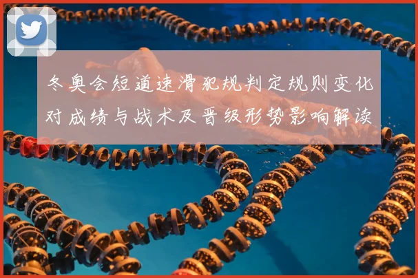 冬奥会短道速滑犯规判定规则变化对成绩与战术及晋级形势影响解读