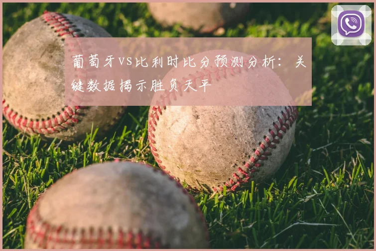 葡萄牙vs比利时比分预测分析：关键数据揭示胜负天平