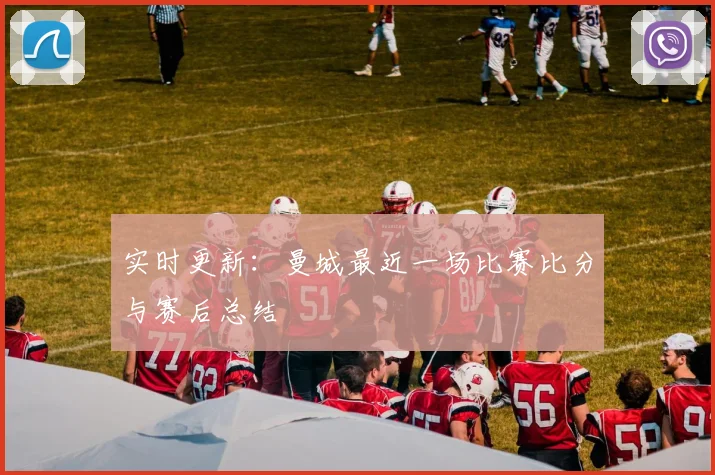 实时更新：曼城最近一场比赛比分与赛后总结