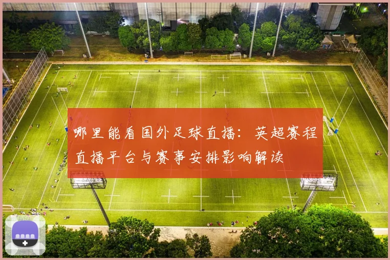 哪里能看国外足球直播:英超赛程直播平台与赛事安排影响解读