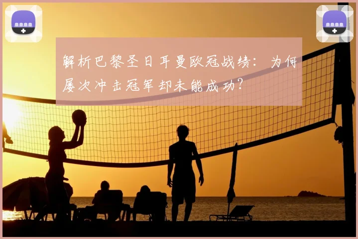 解析巴黎圣日耳曼欧冠战绩:为何屡次冲击冠军却未能成功?