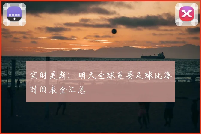 实时更新：明天全球重要足球比赛时间表全汇总