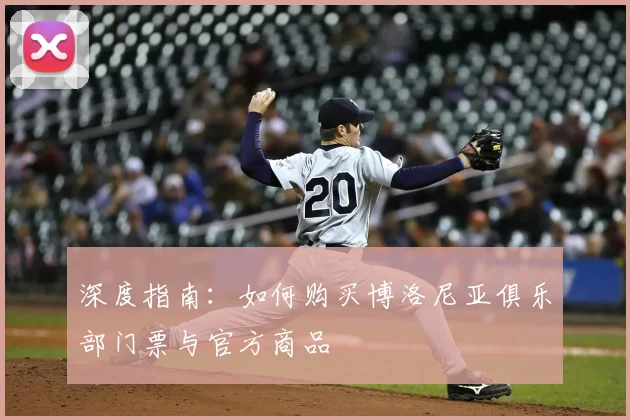 深度指南：如何购买博洛尼亚俱乐部门票与官方商品