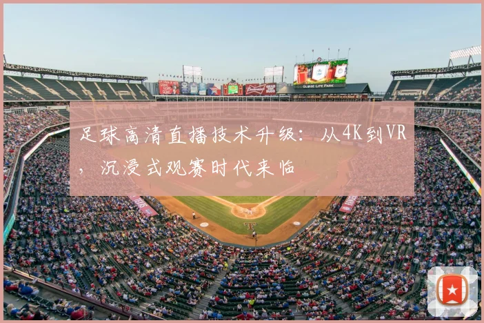 足球高清直播技术升级：从4K到VR，沉浸式观赛时代来临