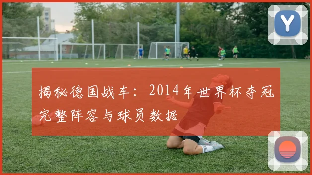 揭秘德国战车：2014年世界杯夺冠完整阵容与球员数据